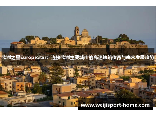 欧洲之星EuropeStar：连接欧洲主要城市的高速铁路传奇与未来发展趋势