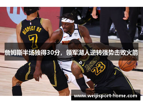 詹姆斯半场独得30分，领军湖人逆转强势击败火箭