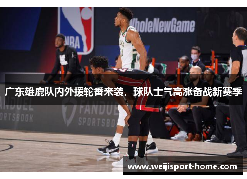 广东雄鹿队内外援轮番来袭，球队士气高涨备战新赛季