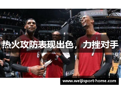 热火攻防表现出色，力挫对手