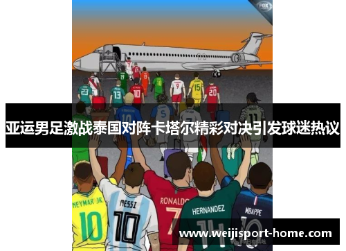 亚运男足激战泰国对阵卡塔尔精彩对决引发球迷热议