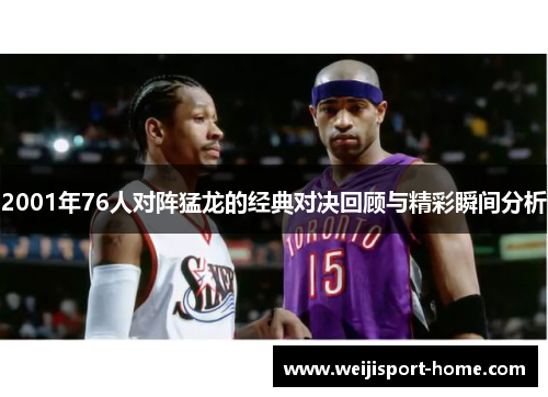 2001年76人对阵猛龙的经典对决回顾与精彩瞬间分析